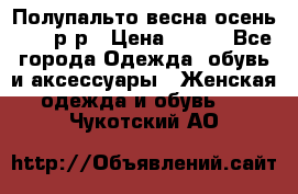 Полупальто весна-осень 48-50р-р › Цена ­ 800 - Все города Одежда, обувь и аксессуары » Женская одежда и обувь   . Чукотский АО